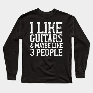 I LIKE GUITARS & MAYBE LIKE 3 PEOPLE Funny Gift Long Sleeve T-Shirt